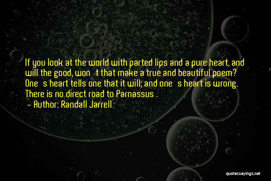 Randall Jarrell Quotes: If You Look At The World With Parted Lips And A Pure Heart, And Will The Good, Won't That Make
