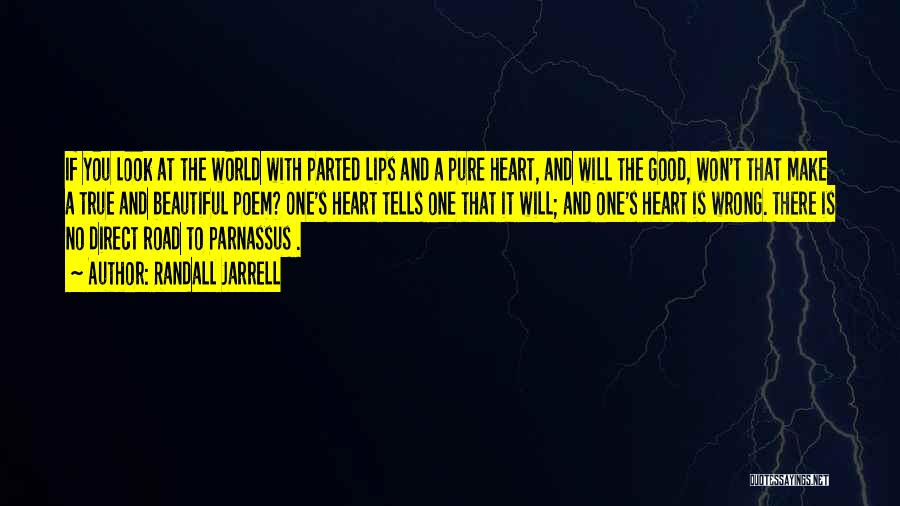 Randall Jarrell Quotes: If You Look At The World With Parted Lips And A Pure Heart, And Will The Good, Won't That Make