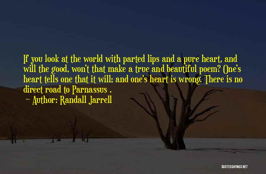 Randall Jarrell Quotes: If You Look At The World With Parted Lips And A Pure Heart, And Will The Good, Won't That Make