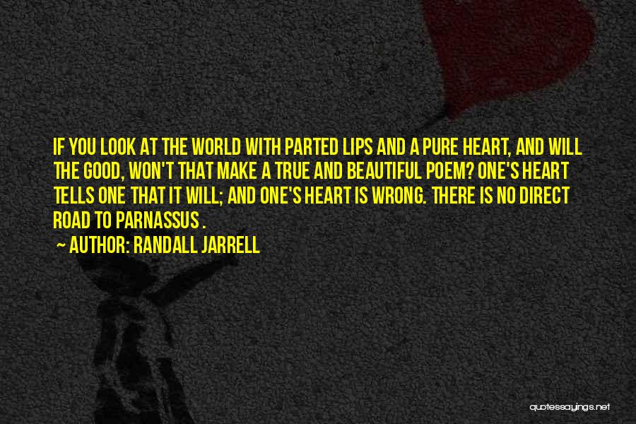 Randall Jarrell Quotes: If You Look At The World With Parted Lips And A Pure Heart, And Will The Good, Won't That Make