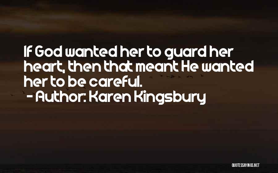 Karen Kingsbury Quotes: If God Wanted Her To Guard Her Heart, Then That Meant He Wanted Her To Be Careful.