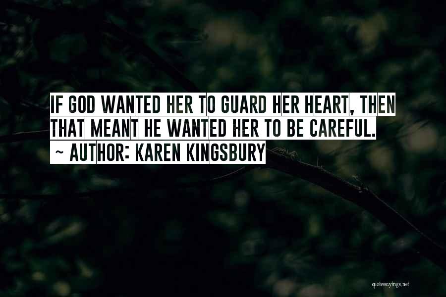 Karen Kingsbury Quotes: If God Wanted Her To Guard Her Heart, Then That Meant He Wanted Her To Be Careful.