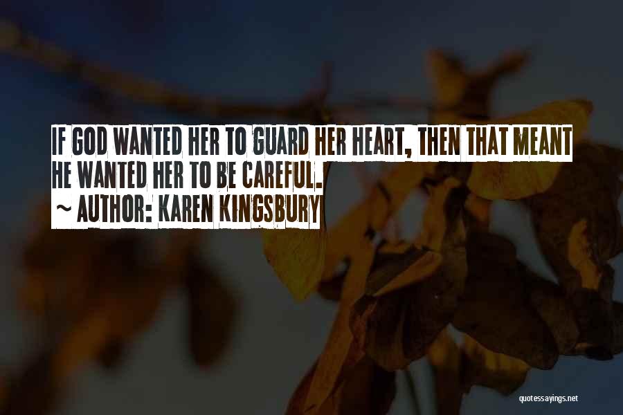 Karen Kingsbury Quotes: If God Wanted Her To Guard Her Heart, Then That Meant He Wanted Her To Be Careful.