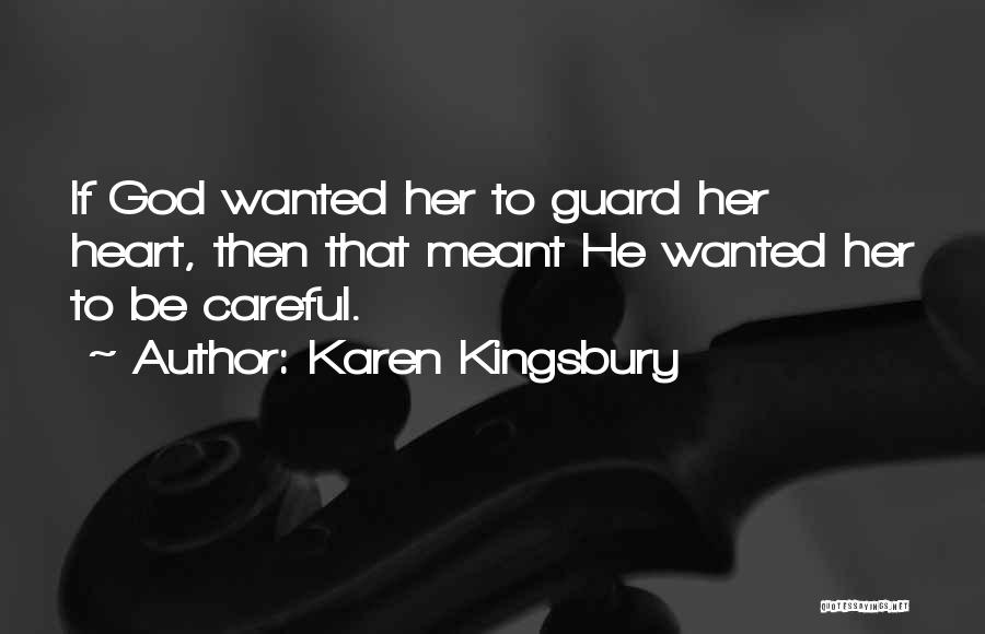 Karen Kingsbury Quotes: If God Wanted Her To Guard Her Heart, Then That Meant He Wanted Her To Be Careful.