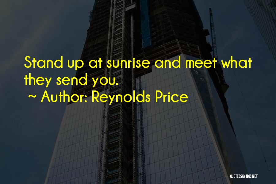 Reynolds Price Quotes: Stand Up At Sunrise And Meet What They Send You.