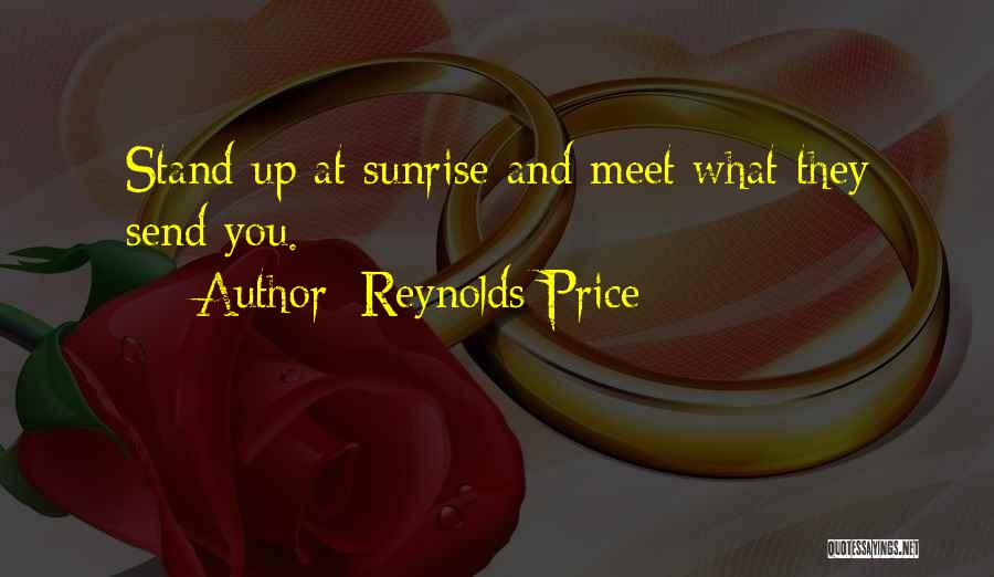 Reynolds Price Quotes: Stand Up At Sunrise And Meet What They Send You.
