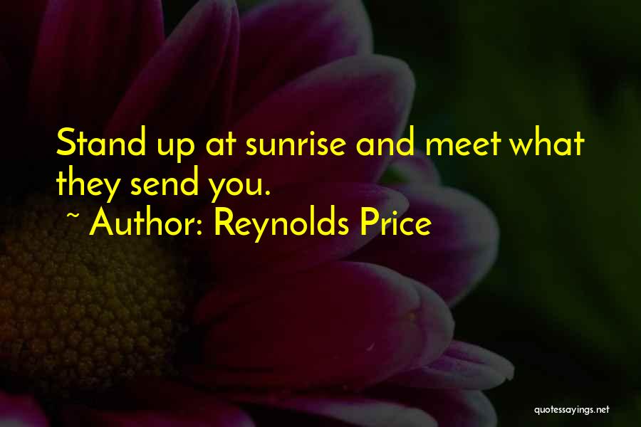 Reynolds Price Quotes: Stand Up At Sunrise And Meet What They Send You.