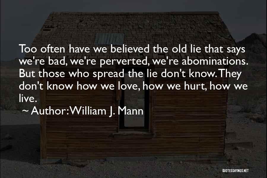 William J. Mann Quotes: Too Often Have We Believed The Old Lie That Says We're Bad, We're Perverted, We're Abominations. But Those Who Spread