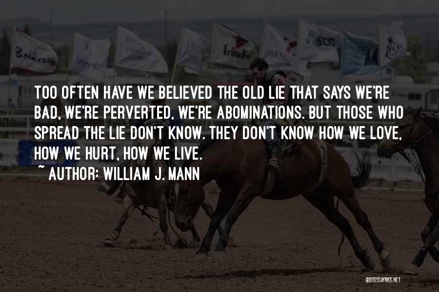 William J. Mann Quotes: Too Often Have We Believed The Old Lie That Says We're Bad, We're Perverted, We're Abominations. But Those Who Spread