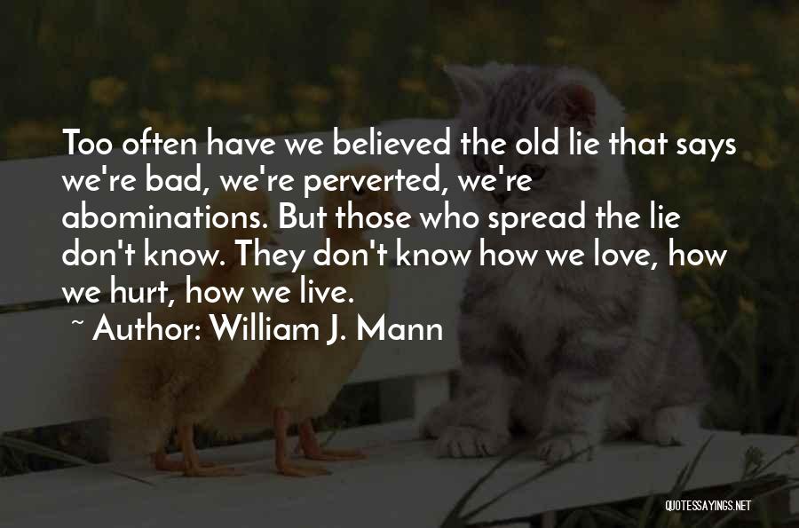 William J. Mann Quotes: Too Often Have We Believed The Old Lie That Says We're Bad, We're Perverted, We're Abominations. But Those Who Spread