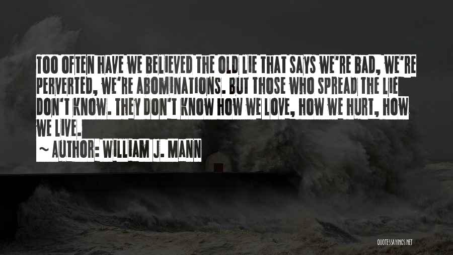 William J. Mann Quotes: Too Often Have We Believed The Old Lie That Says We're Bad, We're Perverted, We're Abominations. But Those Who Spread