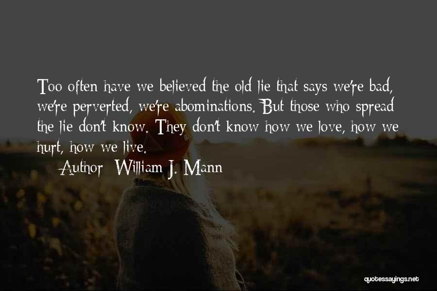 William J. Mann Quotes: Too Often Have We Believed The Old Lie That Says We're Bad, We're Perverted, We're Abominations. But Those Who Spread