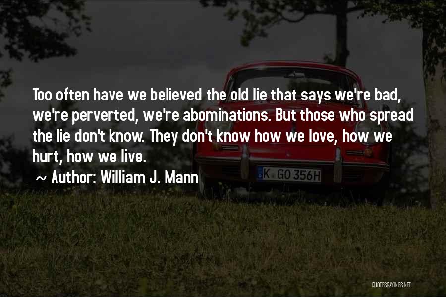 William J. Mann Quotes: Too Often Have We Believed The Old Lie That Says We're Bad, We're Perverted, We're Abominations. But Those Who Spread