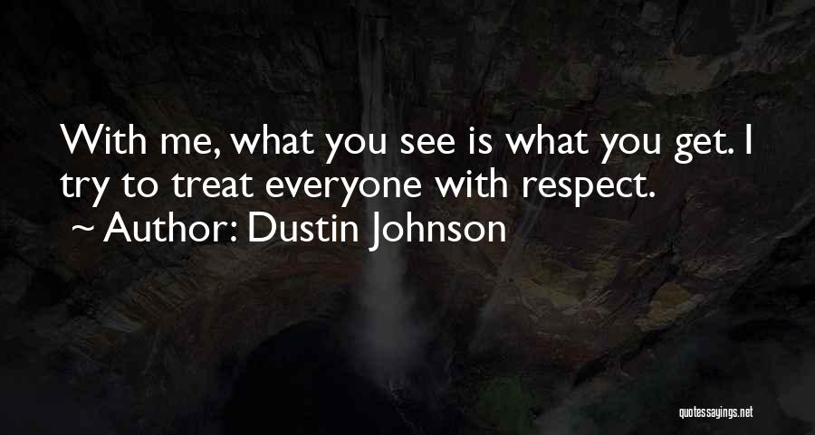 Dustin Johnson Quotes: With Me, What You See Is What You Get. I Try To Treat Everyone With Respect.