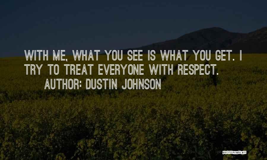 Dustin Johnson Quotes: With Me, What You See Is What You Get. I Try To Treat Everyone With Respect.