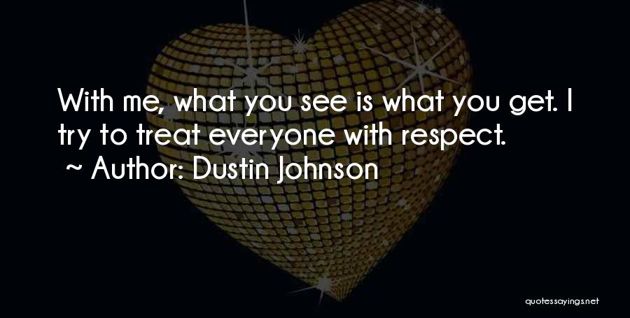 Dustin Johnson Quotes: With Me, What You See Is What You Get. I Try To Treat Everyone With Respect.