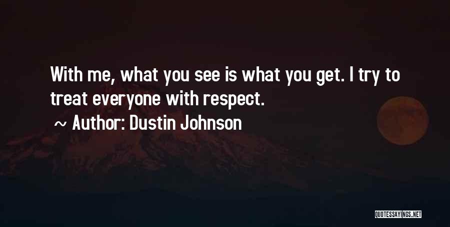 Dustin Johnson Quotes: With Me, What You See Is What You Get. I Try To Treat Everyone With Respect.