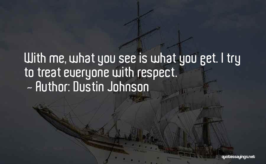 Dustin Johnson Quotes: With Me, What You See Is What You Get. I Try To Treat Everyone With Respect.