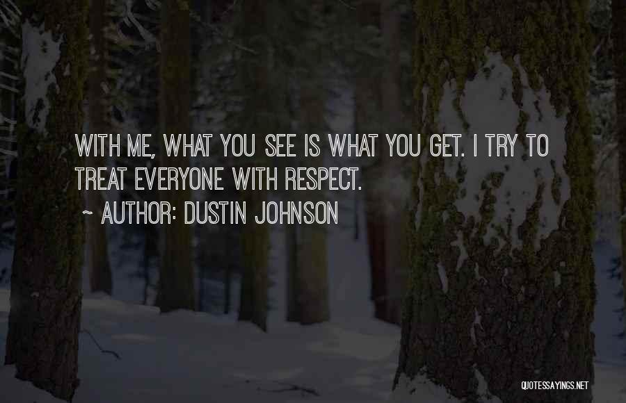 Dustin Johnson Quotes: With Me, What You See Is What You Get. I Try To Treat Everyone With Respect.