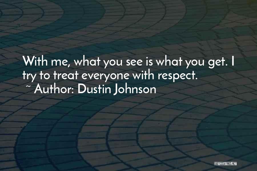 Dustin Johnson Quotes: With Me, What You See Is What You Get. I Try To Treat Everyone With Respect.