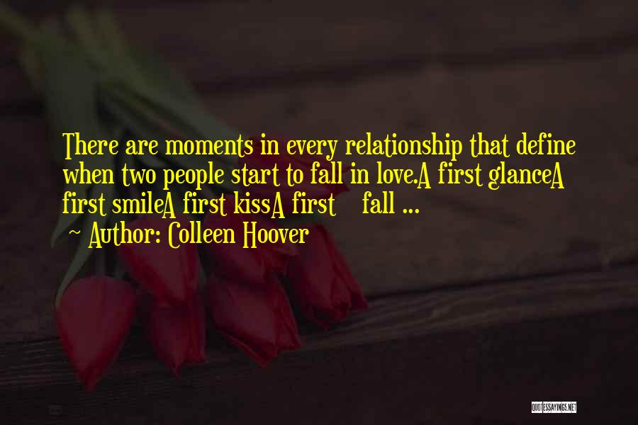 Colleen Hoover Quotes: There Are Moments In Every Relationship That Define When Two People Start To Fall In Love.a First Glancea First Smilea