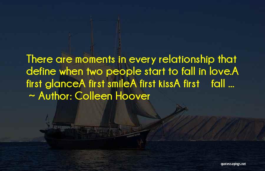 Colleen Hoover Quotes: There Are Moments In Every Relationship That Define When Two People Start To Fall In Love.a First Glancea First Smilea