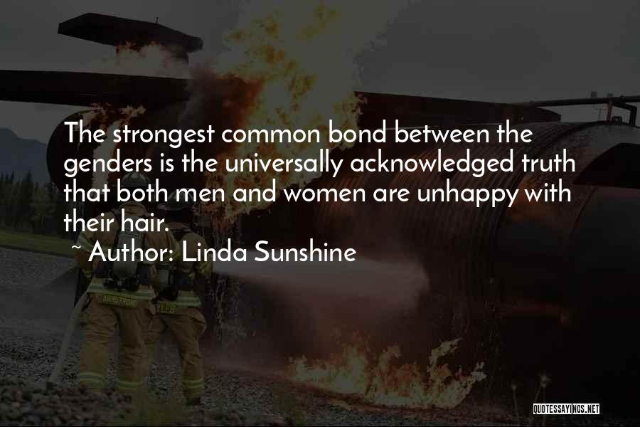 Linda Sunshine Quotes: The Strongest Common Bond Between The Genders Is The Universally Acknowledged Truth That Both Men And Women Are Unhappy With