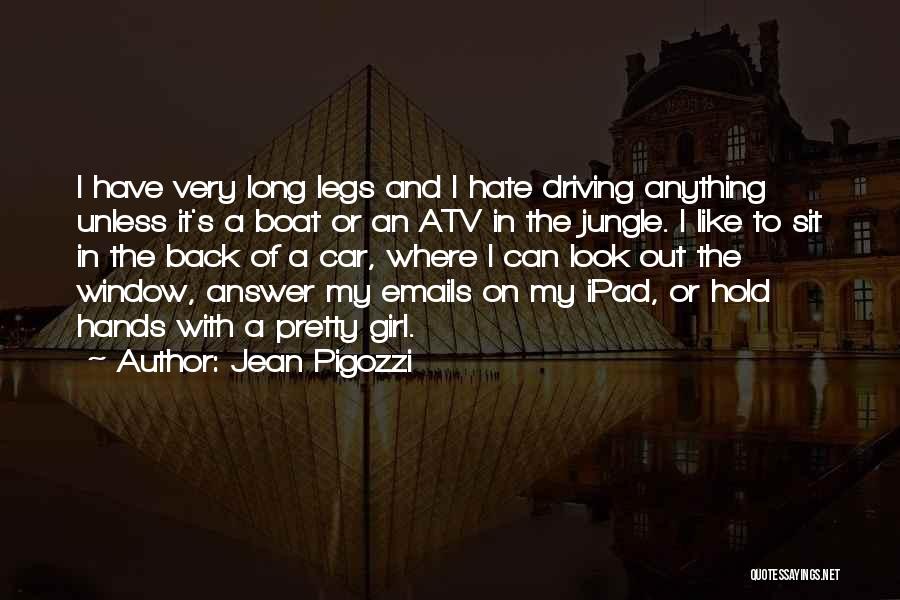 Jean Pigozzi Quotes: I Have Very Long Legs And I Hate Driving Anything Unless It's A Boat Or An Atv In The Jungle.