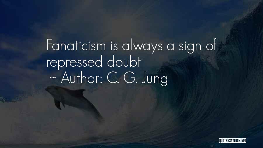 C. G. Jung Quotes: Fanaticism Is Always A Sign Of Repressed Doubt