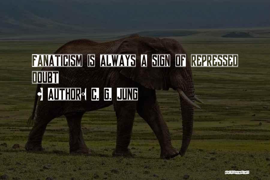 C. G. Jung Quotes: Fanaticism Is Always A Sign Of Repressed Doubt