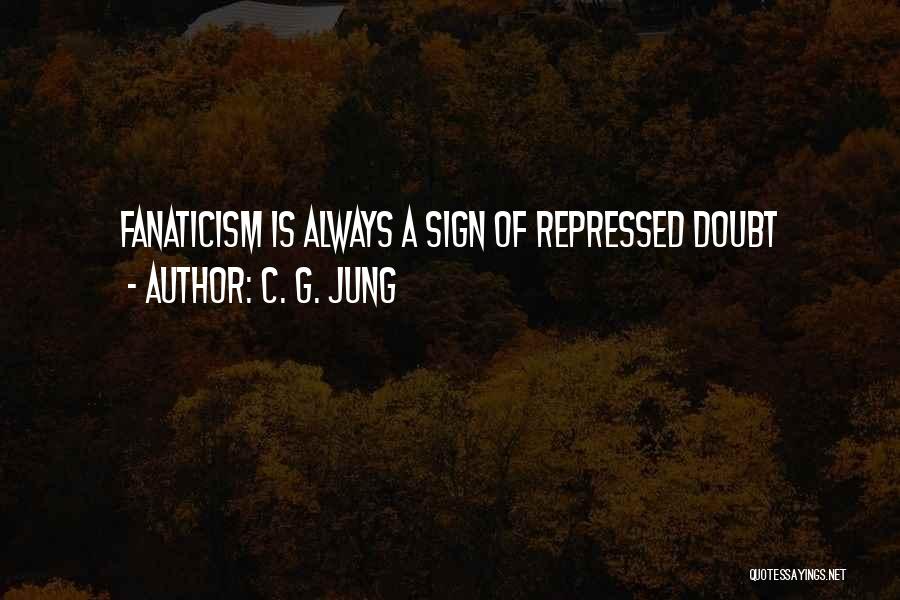 C. G. Jung Quotes: Fanaticism Is Always A Sign Of Repressed Doubt