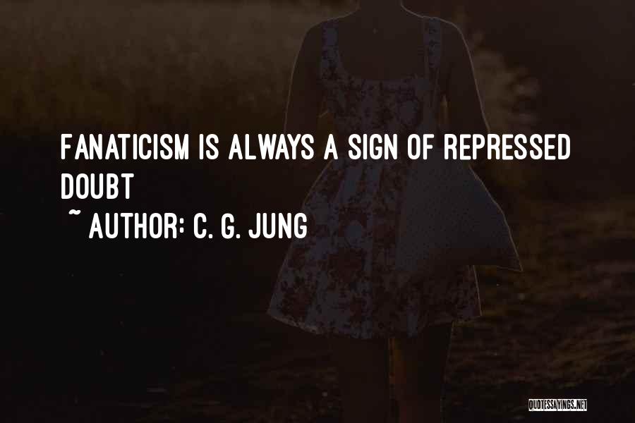 C. G. Jung Quotes: Fanaticism Is Always A Sign Of Repressed Doubt