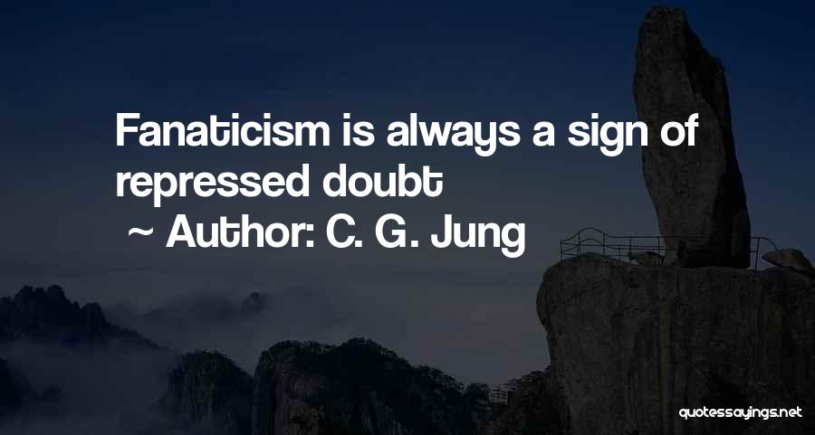 C. G. Jung Quotes: Fanaticism Is Always A Sign Of Repressed Doubt