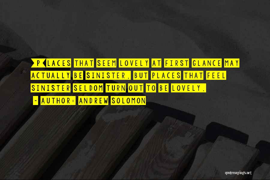 Andrew Solomon Quotes: [p]laces That Seem Lovely At First Glance May Actually Be Sinister, But Places That Feel Sinister Seldom Turn Out To