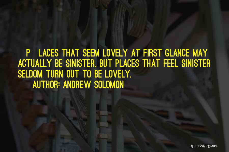 Andrew Solomon Quotes: [p]laces That Seem Lovely At First Glance May Actually Be Sinister, But Places That Feel Sinister Seldom Turn Out To