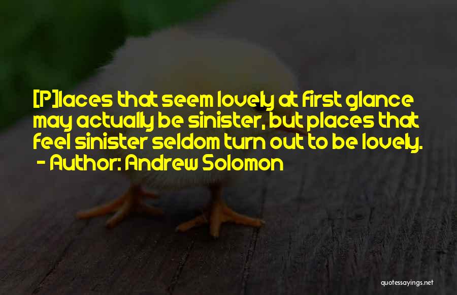Andrew Solomon Quotes: [p]laces That Seem Lovely At First Glance May Actually Be Sinister, But Places That Feel Sinister Seldom Turn Out To