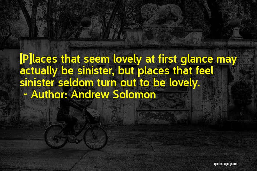 Andrew Solomon Quotes: [p]laces That Seem Lovely At First Glance May Actually Be Sinister, But Places That Feel Sinister Seldom Turn Out To