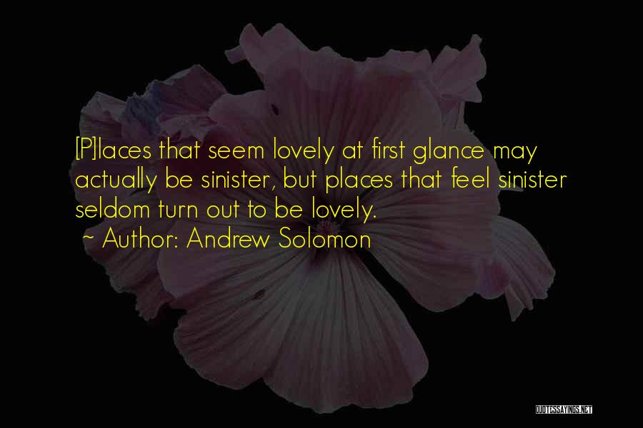 Andrew Solomon Quotes: [p]laces That Seem Lovely At First Glance May Actually Be Sinister, But Places That Feel Sinister Seldom Turn Out To