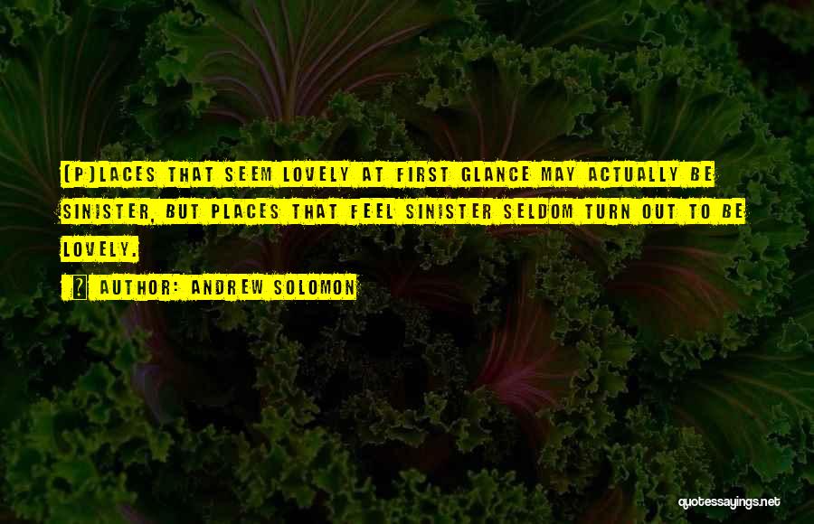 Andrew Solomon Quotes: [p]laces That Seem Lovely At First Glance May Actually Be Sinister, But Places That Feel Sinister Seldom Turn Out To
