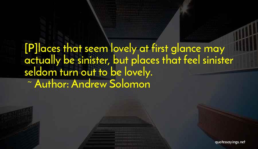 Andrew Solomon Quotes: [p]laces That Seem Lovely At First Glance May Actually Be Sinister, But Places That Feel Sinister Seldom Turn Out To