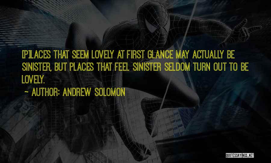 Andrew Solomon Quotes: [p]laces That Seem Lovely At First Glance May Actually Be Sinister, But Places That Feel Sinister Seldom Turn Out To