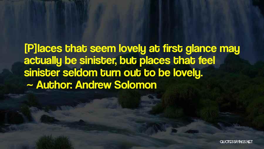 Andrew Solomon Quotes: [p]laces That Seem Lovely At First Glance May Actually Be Sinister, But Places That Feel Sinister Seldom Turn Out To