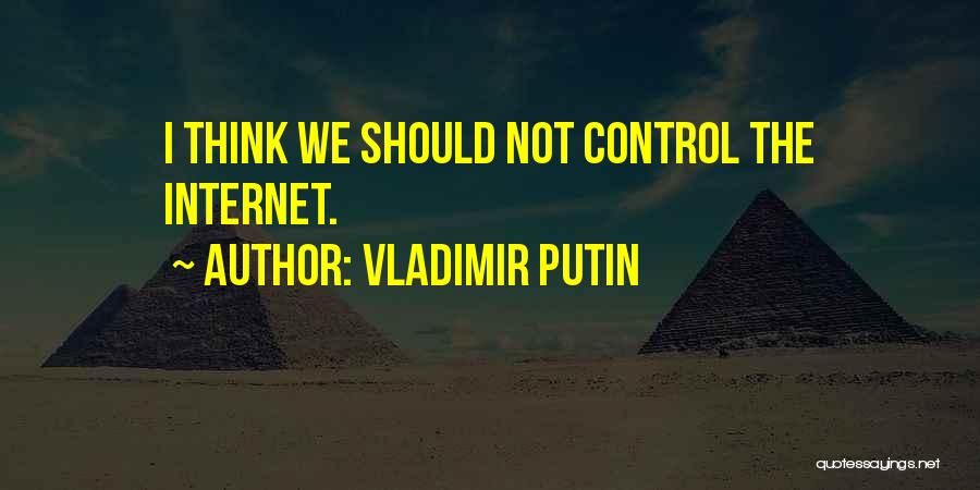 Vladimir Putin Quotes: I Think We Should Not Control The Internet.