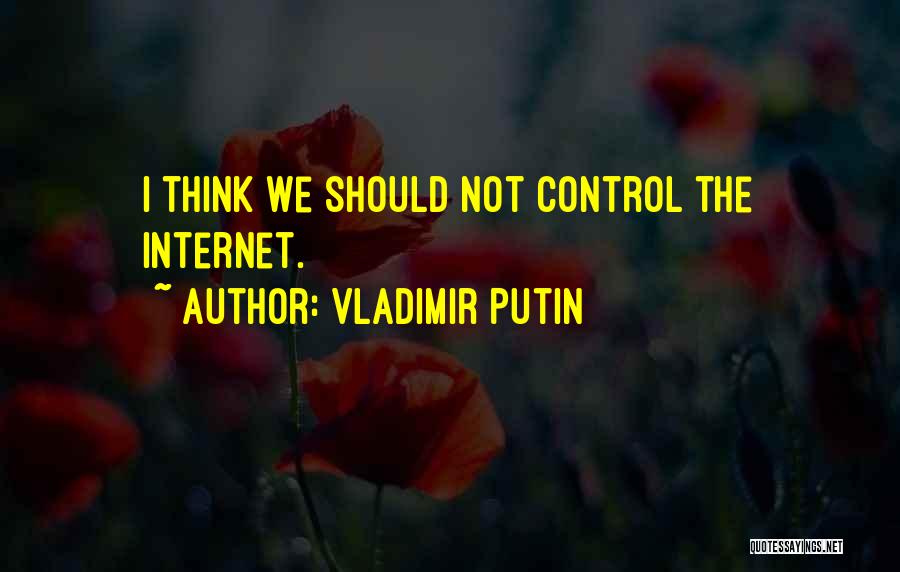 Vladimir Putin Quotes: I Think We Should Not Control The Internet.