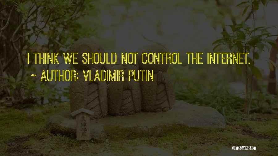 Vladimir Putin Quotes: I Think We Should Not Control The Internet.