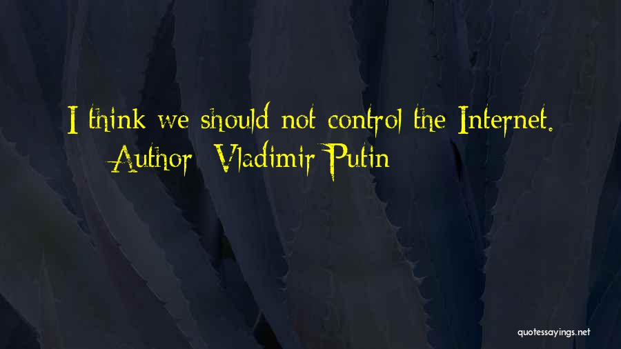 Vladimir Putin Quotes: I Think We Should Not Control The Internet.