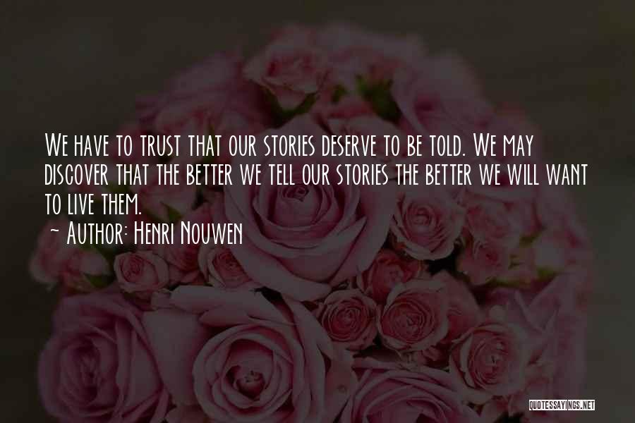 Henri Nouwen Quotes: We Have To Trust That Our Stories Deserve To Be Told. We May Discover That The Better We Tell Our