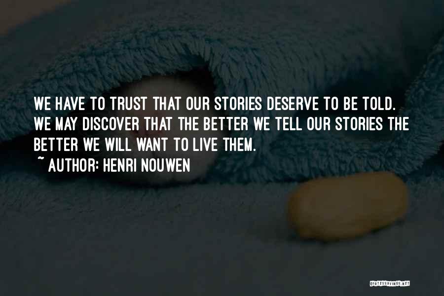 Henri Nouwen Quotes: We Have To Trust That Our Stories Deserve To Be Told. We May Discover That The Better We Tell Our