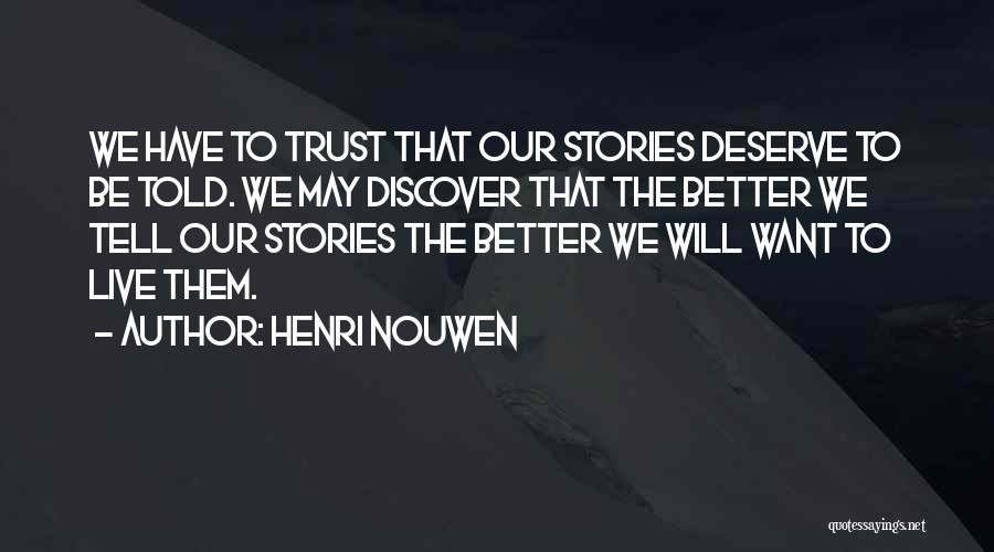 Henri Nouwen Quotes: We Have To Trust That Our Stories Deserve To Be Told. We May Discover That The Better We Tell Our