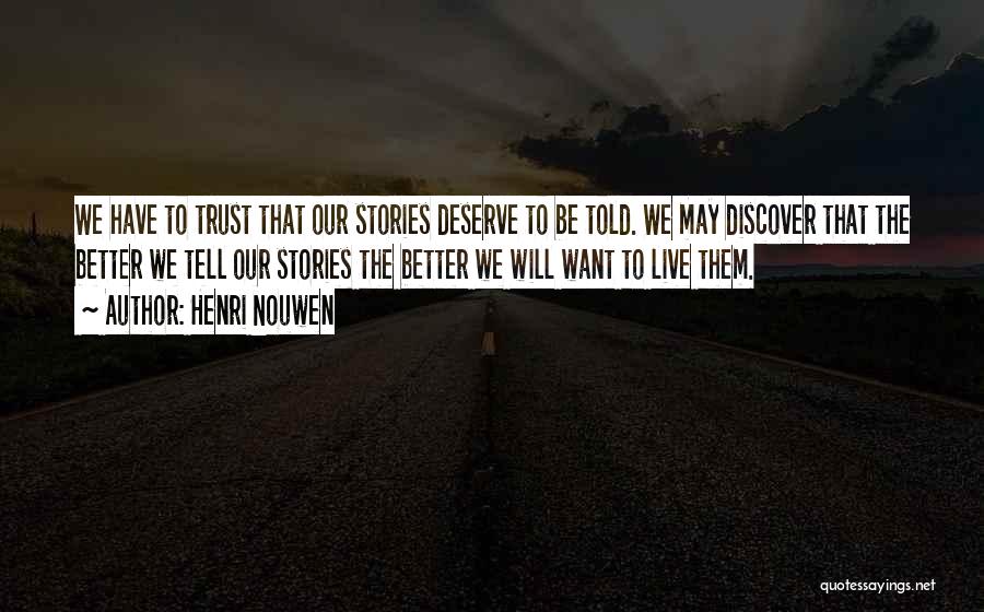 Henri Nouwen Quotes: We Have To Trust That Our Stories Deserve To Be Told. We May Discover That The Better We Tell Our